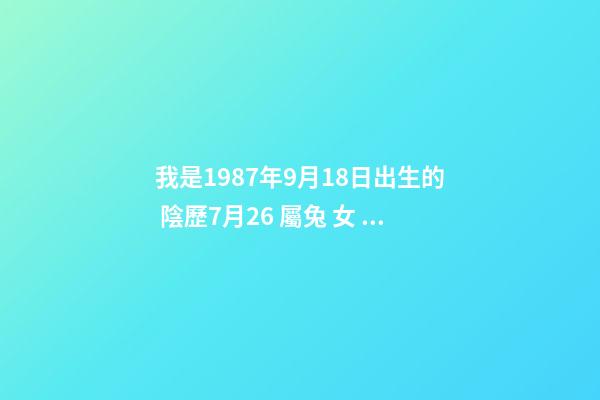我是1987年9月18日出生的 陰歷7月26 屬兔 女 勞煩幫我看看今年的運勢？謝謝 1987年女兔婚姻狀況-第1張-觀點-玄機派
